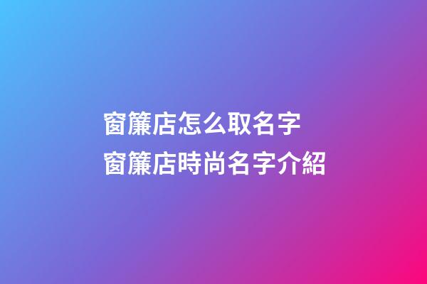 窗簾店怎么取名字 窗簾店時尚名字介紹-第1張-店鋪起名-玄機派
